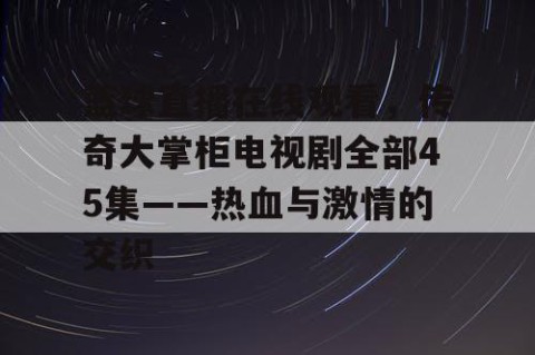 篮球直播在线观看，传奇大掌柜电视剧全部45集——热血与激情的交织