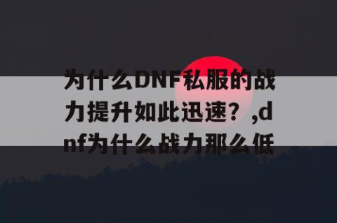 为什么DNF私服的战力提升如此迅速？,dnf为什么战力那么低
