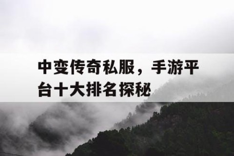 中变传奇私服，手游平台十大排名探秘