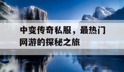 中变传奇私服，最热门网游的探秘之旅