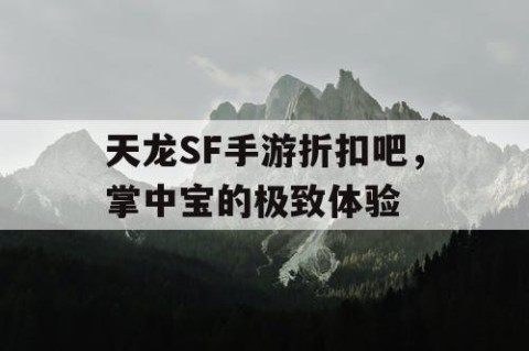 天龙SF手游折扣吧，掌中宝的极致体验