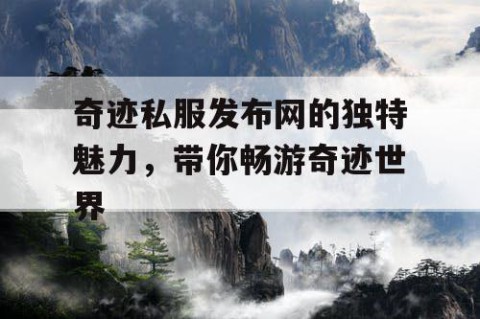 奇迹私服发布网的独特魅力，带你畅游奇迹世界