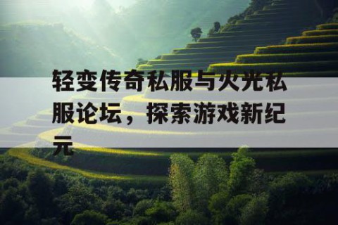 轻变传奇私服与火光私服论坛，探索游戏新纪元