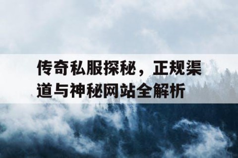 传奇私服探秘，正规渠道与神秘网站全解析