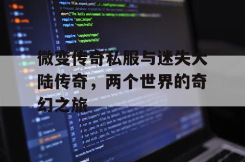 微变传奇私服与迷失大陆传奇，两个世界的奇幻之旅