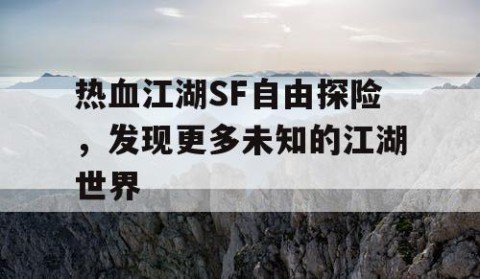 热血江湖SF自由探险，发现更多未知的江湖世界