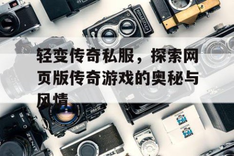 轻变传奇私服，探索网页版传奇游戏的奥秘与风情