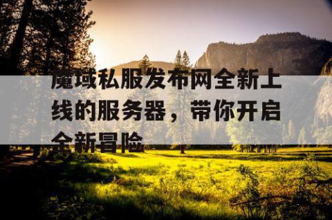 魔域私服发布网全新上线的服务器，带你开启全新冒险