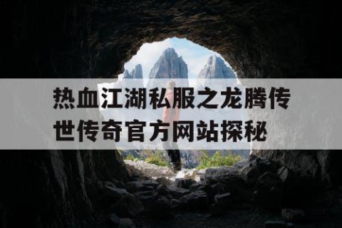 热血江湖私服之龙腾传世传奇官方网站探秘