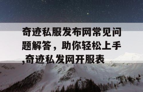 奇迹私服发布网常见问题解答，助你轻松上手,奇迹私发网开服表