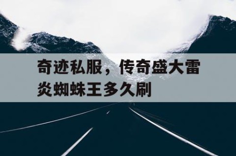 奇迹私服，传奇盛大雷炎蜘蛛王多久刷