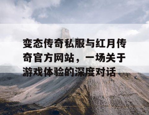 变态传奇私服与红月传奇官方网站，一场关于游戏体验的深度对话