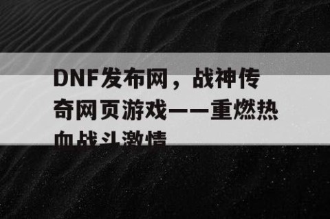 DNF发布网，战神传奇网页游戏——重燃热血战斗激情