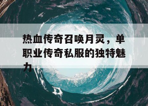热血传奇召唤月灵，单职业传奇私服的独特魅力