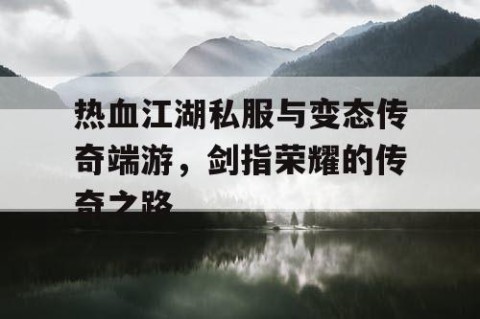 热血江湖私服与变态传奇端游，剑指荣耀的传奇之路