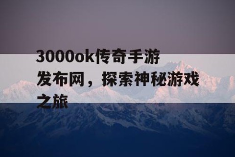 3000ok传奇手游发布网，探索神秘游戏之旅