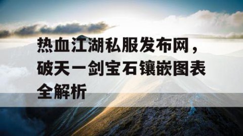热血江湖私服发布网，破天一剑宝石镶嵌图表全解析