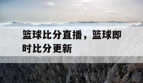 篮球比分直播，篮球即时比分更新