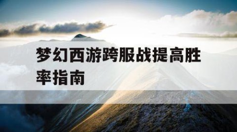 梦幻西游跨服战提高胜率指南