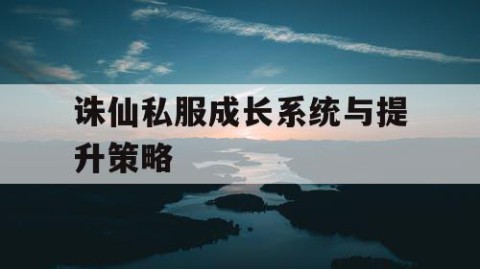 诛仙私服成长系统与提升策略