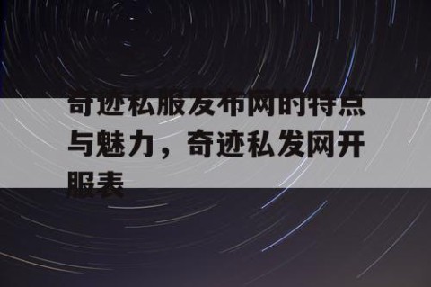 奇迹私服发布网的特点与魅力，奇迹私发网开服表