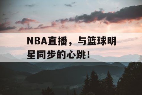 NBA直播，与篮球明星同步的心跳！