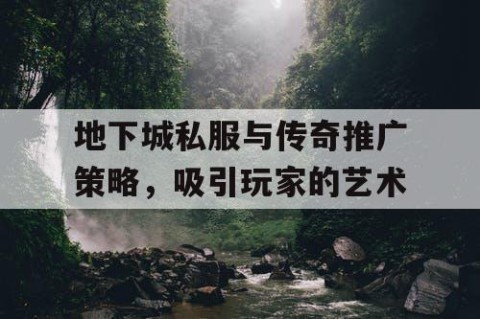 地下城私服与传奇推广策略，吸引玩家的艺术