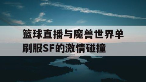 篮球直播与魔兽世界单刷服SF的激情碰撞
