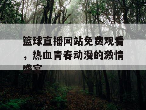 篮球直播网站免费观看，热血青春动漫的激情盛宴