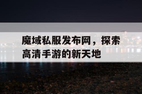 魔域私服发布网，探索高清手游的新天地