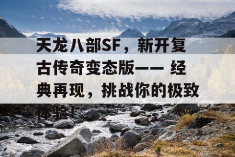 天龙八部SF，新开复古传奇变态版—— 经典再现，挑战你的极致体验！
