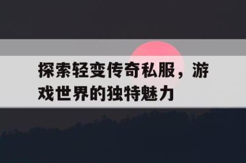 探索轻变传奇私服，游戏世界的独特魅力
