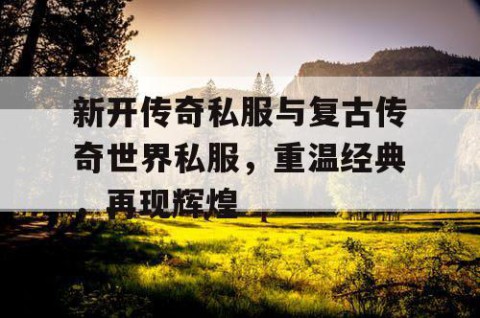 新开传奇私服与复古传奇世界私服，重温经典，再现辉煌