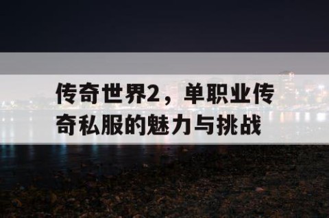 传奇世界2，单职业传奇私服的魅力与挑战