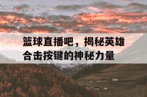 篮球直播吧，揭秘英雄合击按键的神秘力量