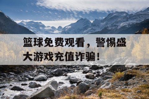 篮球免费观看，警惕盛大游戏充值诈骗！