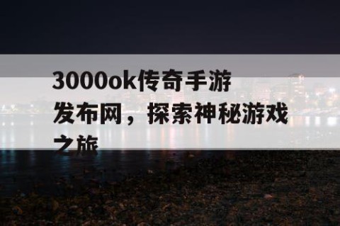 3000ok传奇手游发布网，探索神秘游戏之旅