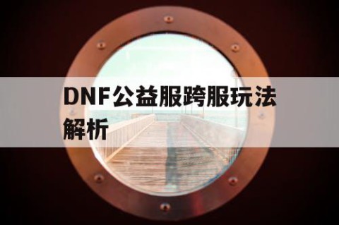 DNF公益服跨服玩法解析