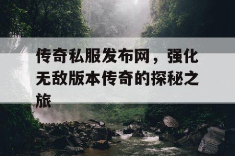 传奇私服发布网，强化无敌版本传奇的探秘之旅