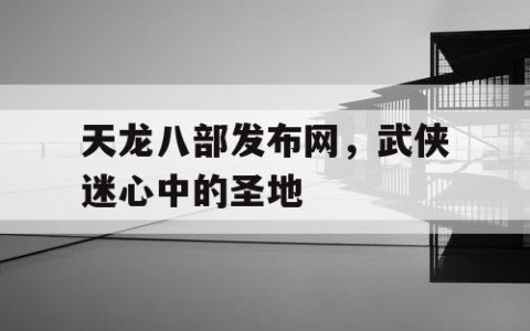 天龙八部发布网，武侠迷心中的圣地