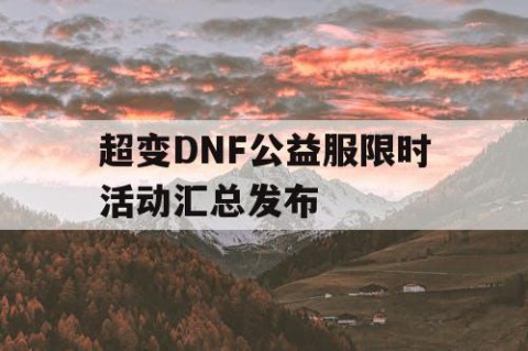 超变DNF公益服限时活动汇总发布