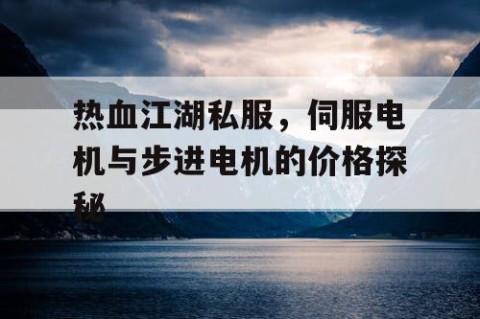 热血江湖私服，伺服电机与步进电机的价格探秘