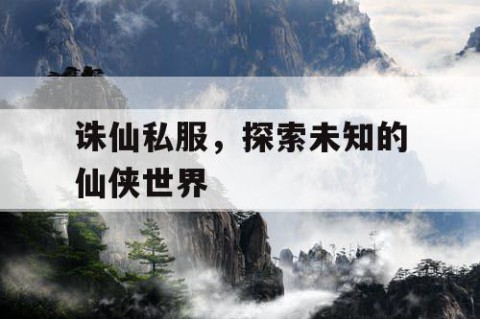 诛仙私服，探索未知的仙侠世界