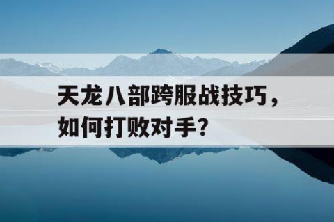 天龙八部跨服战技巧，如何打败对手？