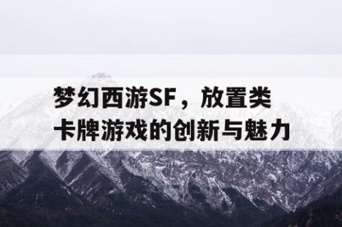 梦幻西游SF，放置类卡牌游戏的创新与魅力