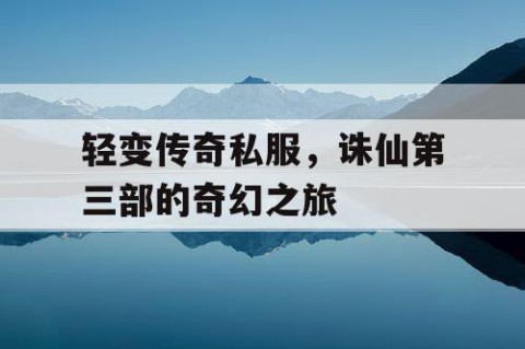 轻变传奇私服，诛仙第三部的奇幻之旅