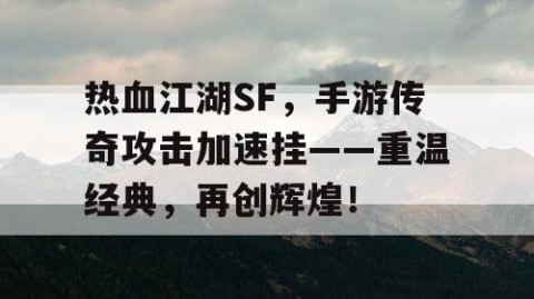 热血江湖SF，手游传奇攻击加速挂——重温经典，再创辉煌！