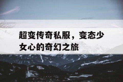 超变传奇私服，变态少女心的奇幻之旅