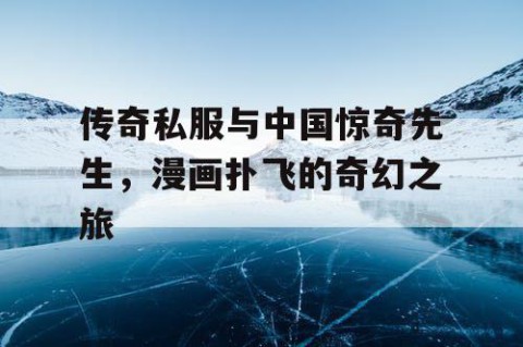传奇私服与中国惊奇先生，漫画扑飞的奇幻之旅