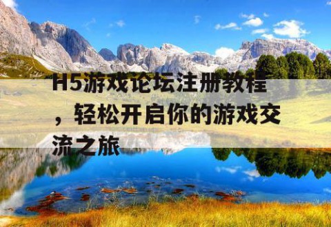 H5游戏论坛注册教程，轻松开启你的游戏交流之旅